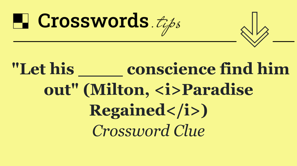 "Let his ____ conscience find him out" (Milton, <i>Paradise Regained</i>)