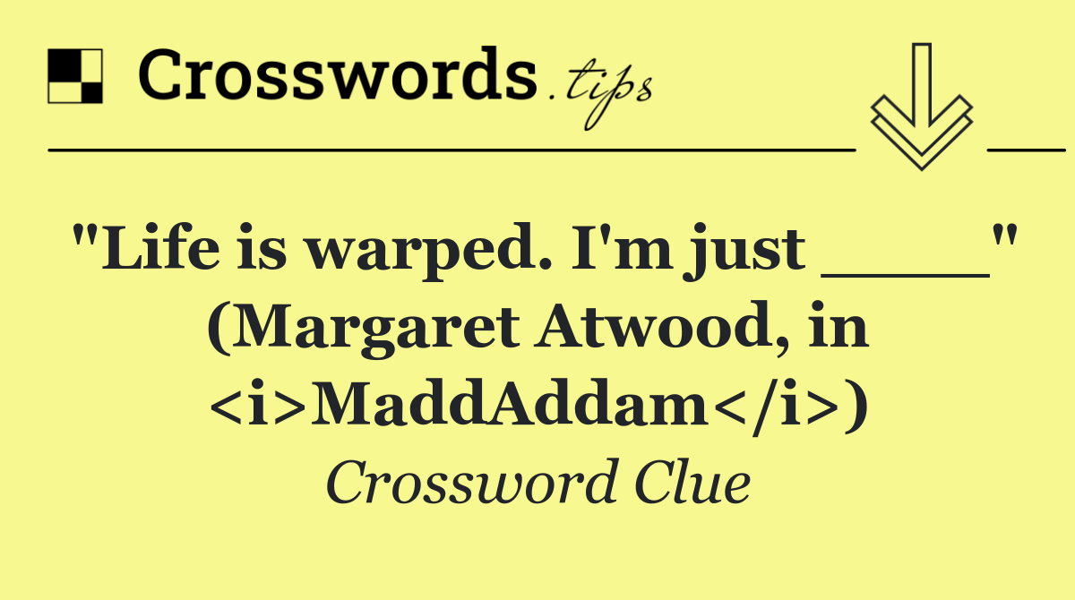 "Life is warped. I'm just ____" (Margaret Atwood, in <i>MaddAddam</i>)