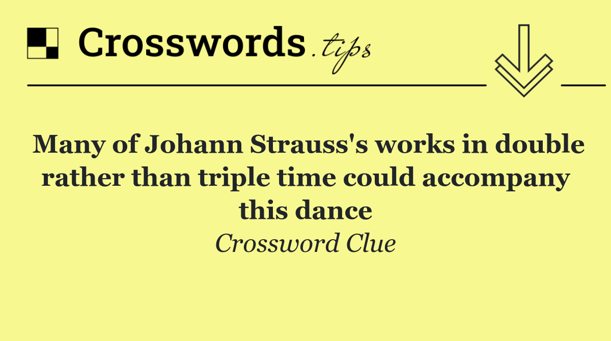 Many of Johann Strauss's works in double rather than triple time could accompany this dance