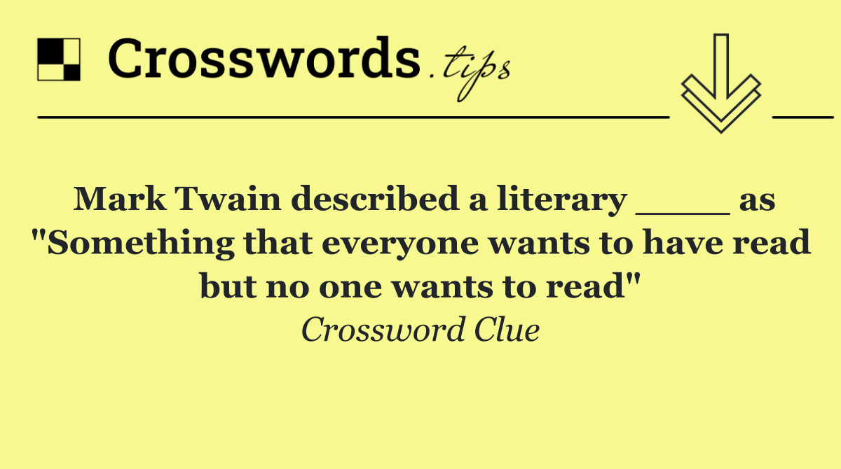 Mark Twain described a literary ____ as "Something that everyone wants to have read but no one wants to read"