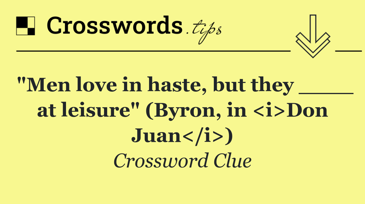 "Men love in haste, but they ____ at leisure" (Byron, in <i>Don Juan</i>)