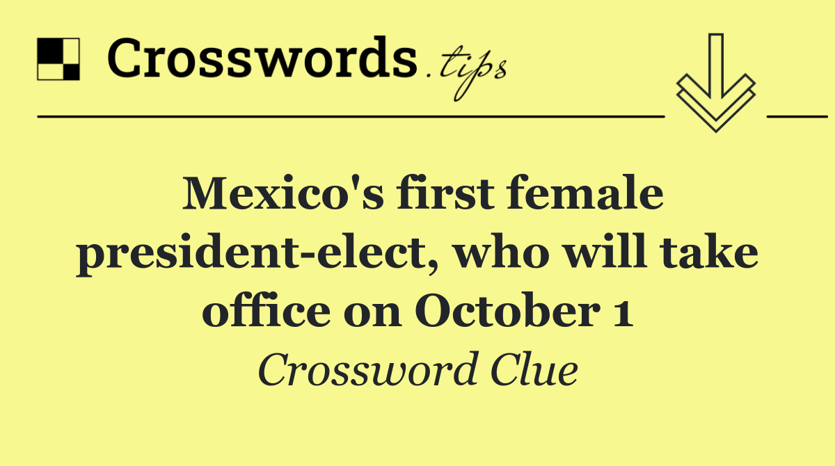 Mexico's first female president elect, who will take office on October 1