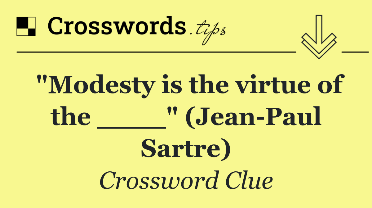 "Modesty is the virtue of the ____" (Jean Paul Sartre)