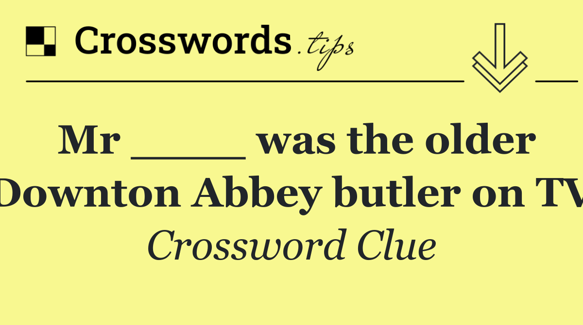 Mr ____ was the older Downton Abbey butler on TV