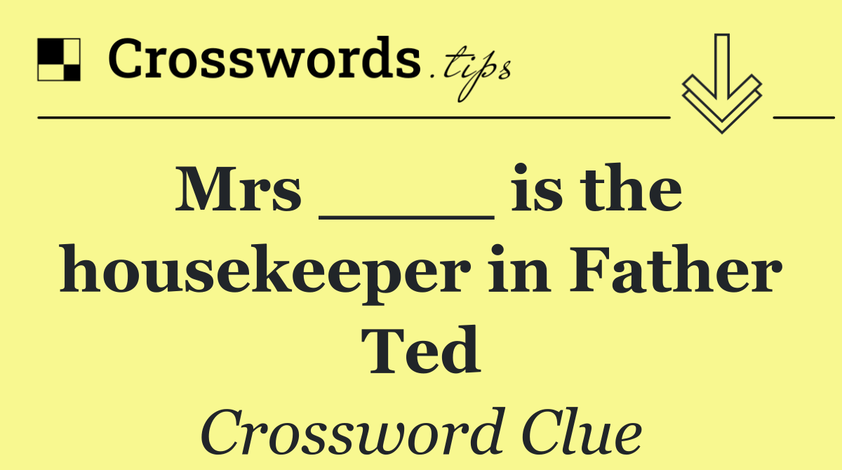 Mrs ____ is the housekeeper in Father Ted