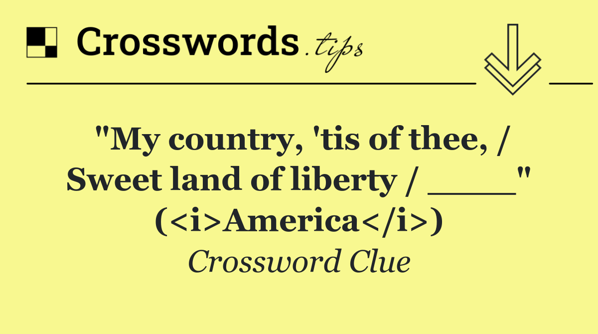 "My country, 'tis of thee, / Sweet land of liberty / ____" (<i>America</i>)