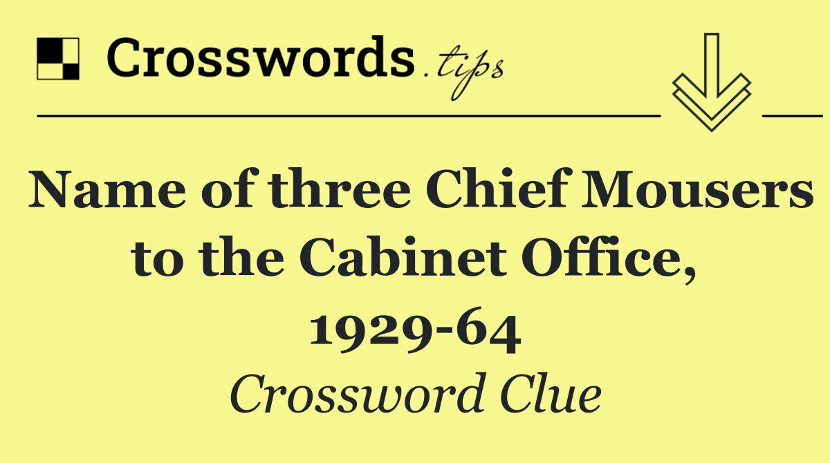 Name of three Chief Mousers to the Cabinet Office, 1929 64