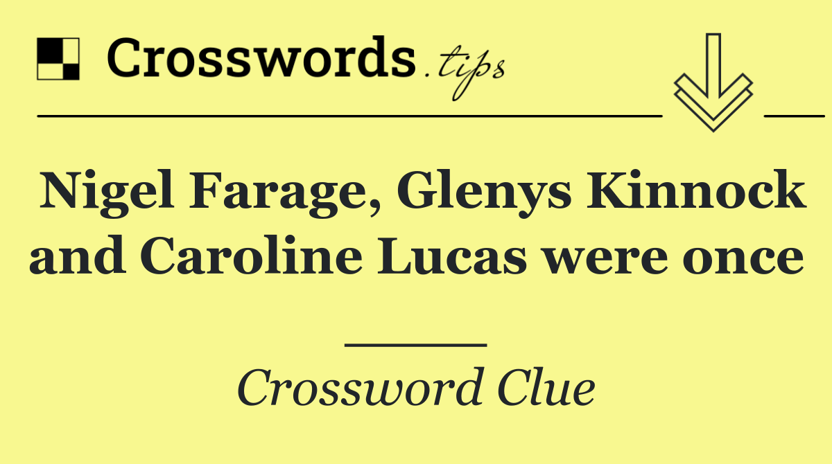 Nigel Farage, Glenys Kinnock and Caroline Lucas were once ____