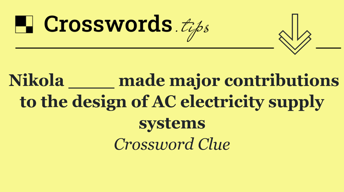 Nikola ____ made major contributions to the design of AC electricity supply systems