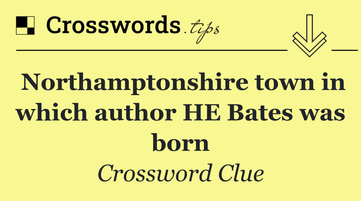 Northamptonshire town in which author HE Bates was born