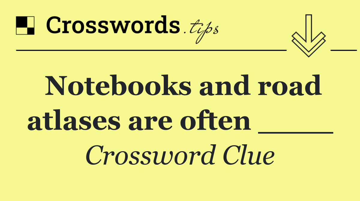 Notebooks and road atlases are often ____