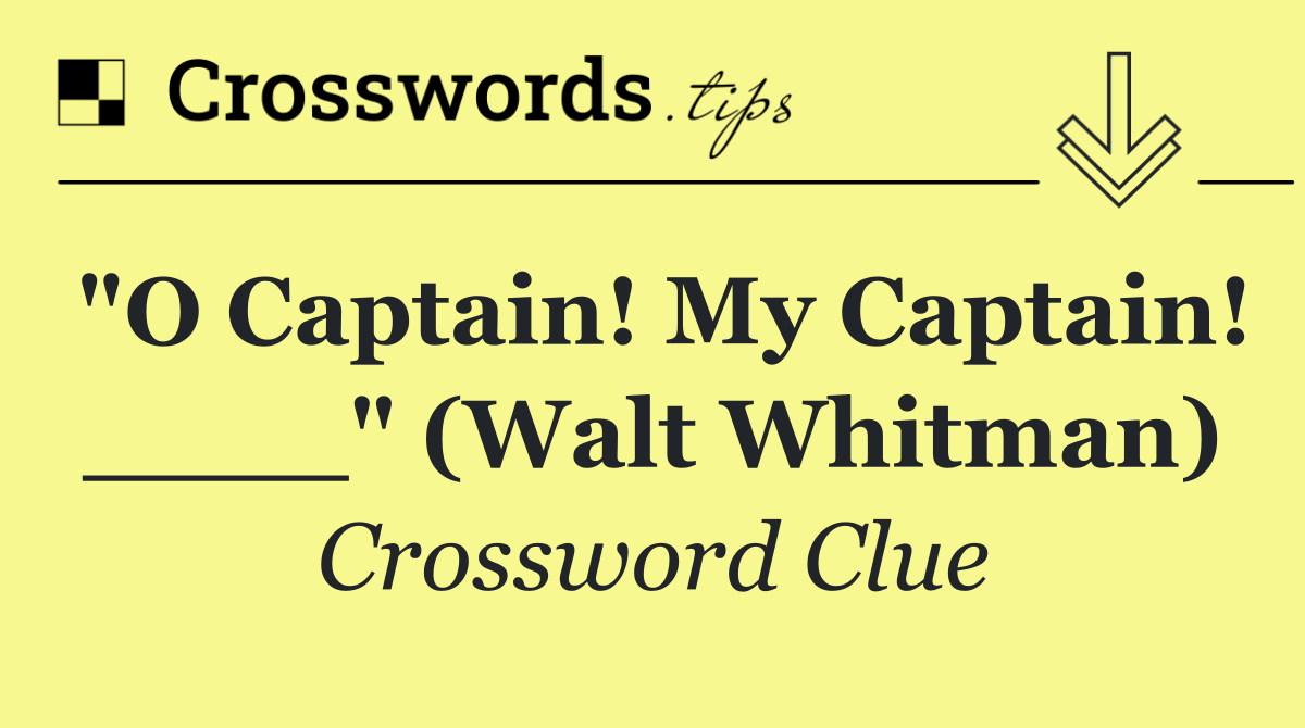 "O Captain! My Captain! ____" (Walt Whitman)