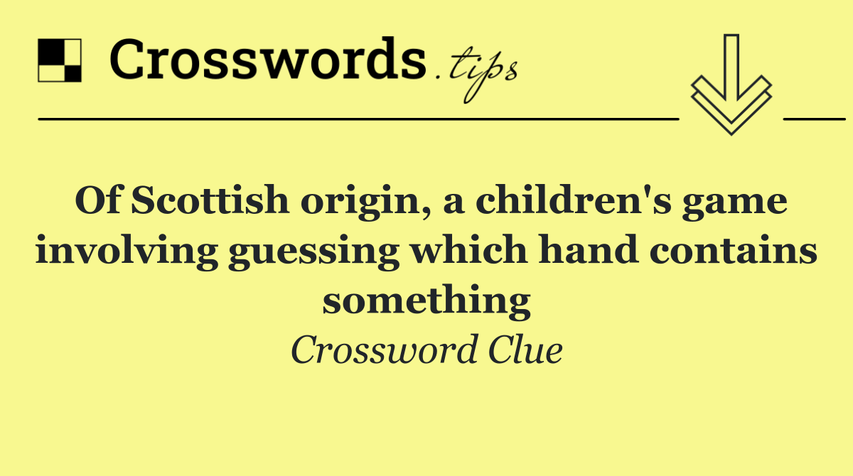 Of Scottish origin, a children's game involving guessing which hand contains something