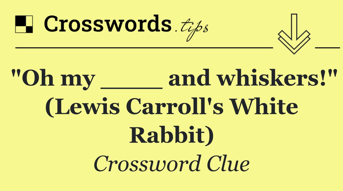 "Oh my ____ and whiskers!" (Lewis Carroll's White Rabbit)