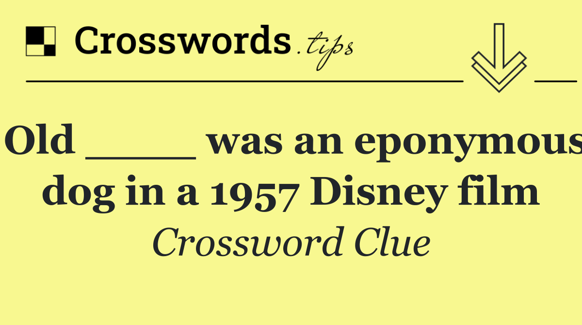 Old ____ was an eponymous dog in a 1957 Disney film