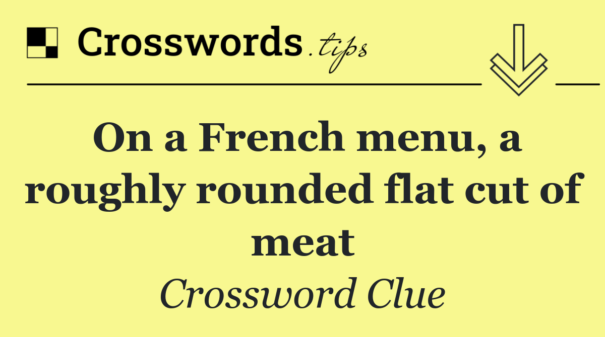 On a French menu, a roughly rounded flat cut of meat