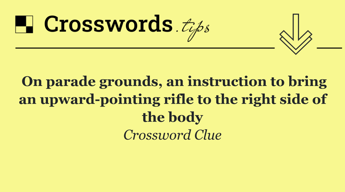 On parade grounds, an instruction to bring an upward pointing rifle to the right side of the body