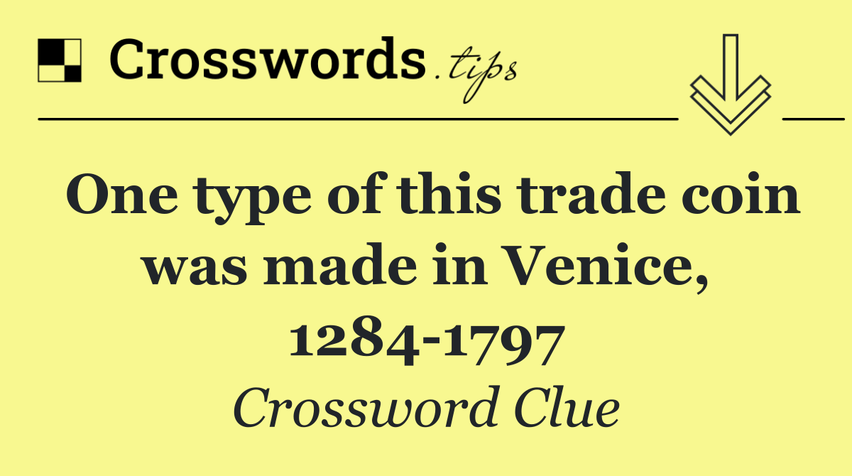 One type of this trade coin was made in Venice, 1284 1797