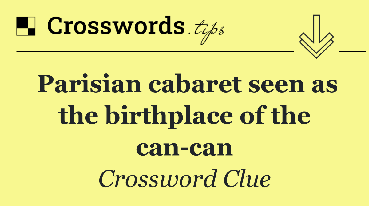 Parisian cabaret seen as the birthplace of the can can