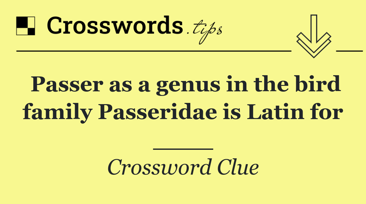 Passer as a genus in the bird family Passeridae is Latin for ____