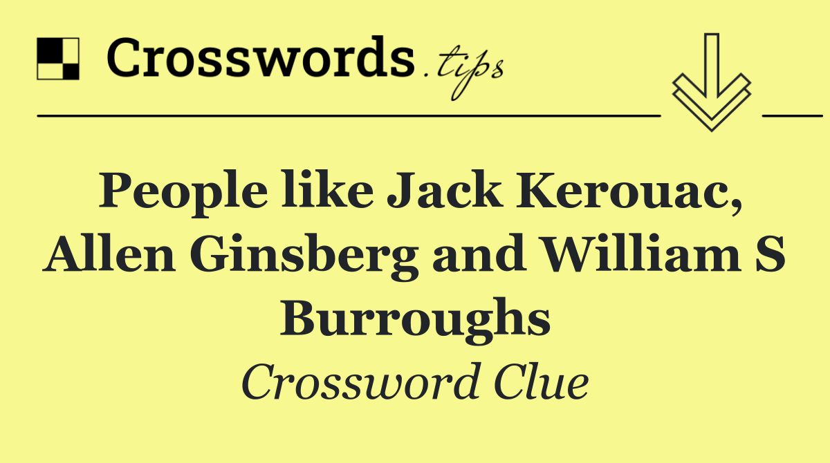 People like Jack Kerouac, Allen Ginsberg and William S Burroughs