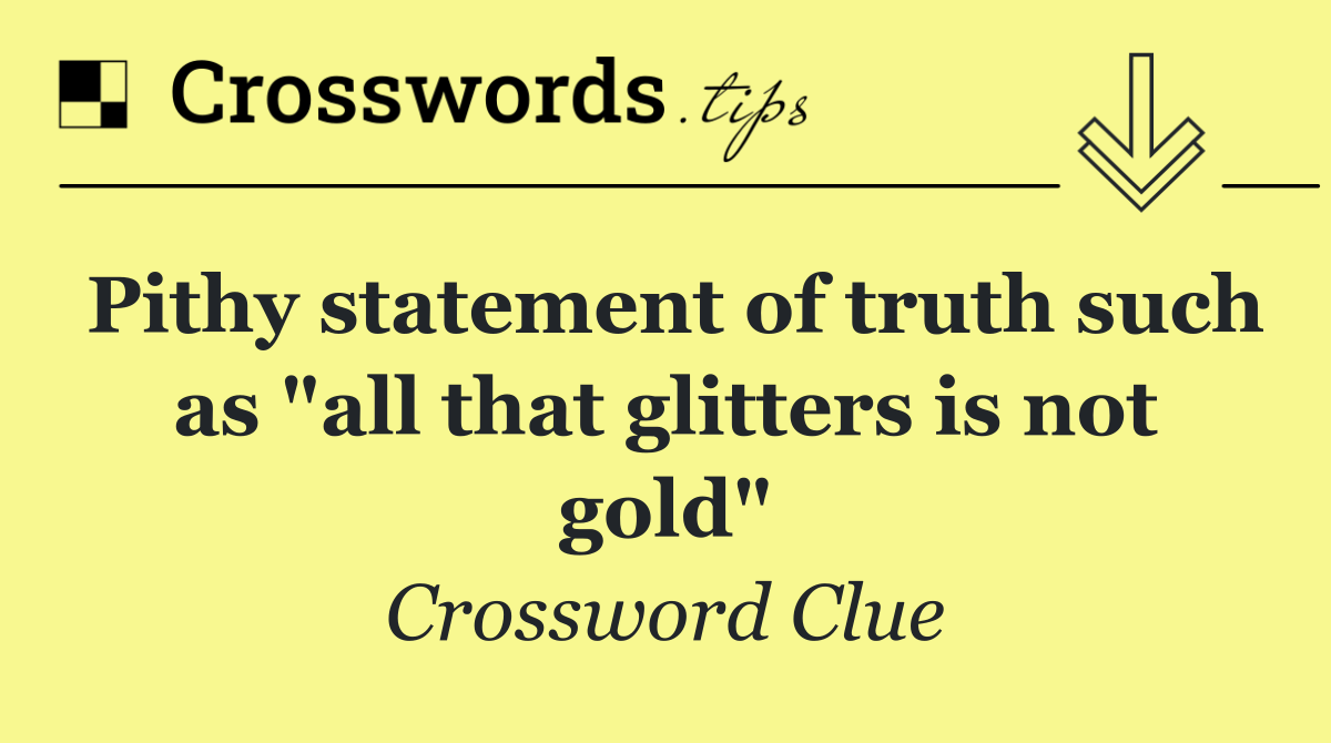 Pithy statement of truth such as "all that glitters is not gold"