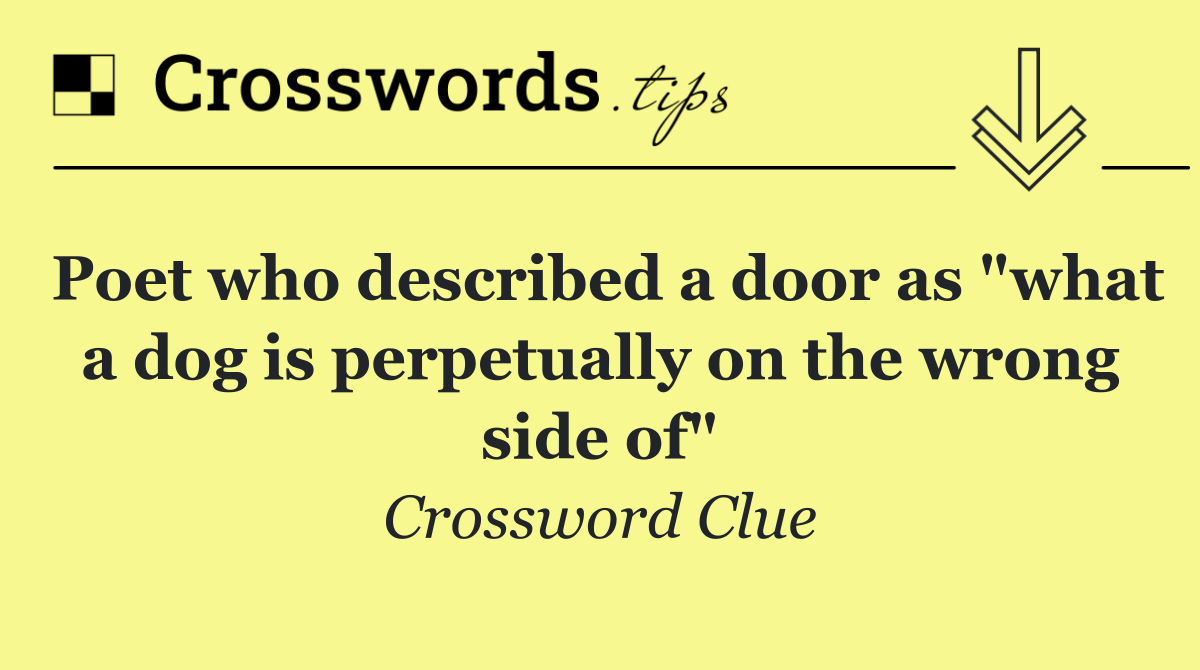 Poet who described a door as "what a dog is perpetually on the wrong side of"