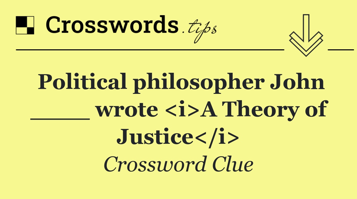 Political philosopher John ____ wrote <i>A Theory of Justice</i>