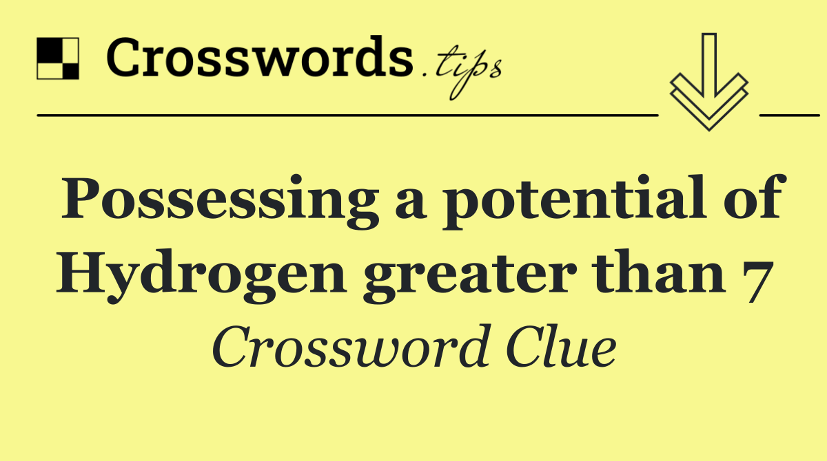 Possessing a potential of Hydrogen greater than 7