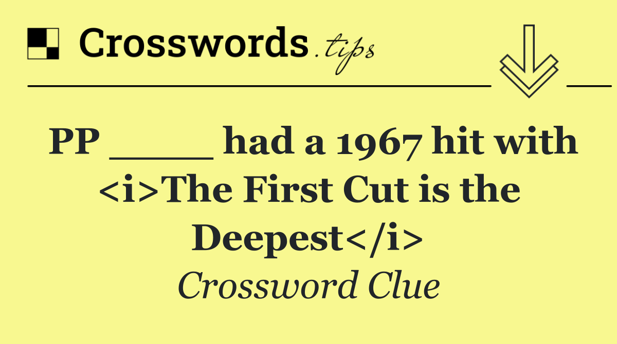 PP ____ had a 1967 hit with <i>The First Cut is the Deepest</i>