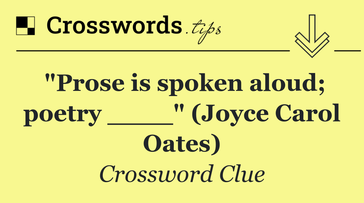 "Prose is spoken aloud; poetry ____" (Joyce Carol Oates)