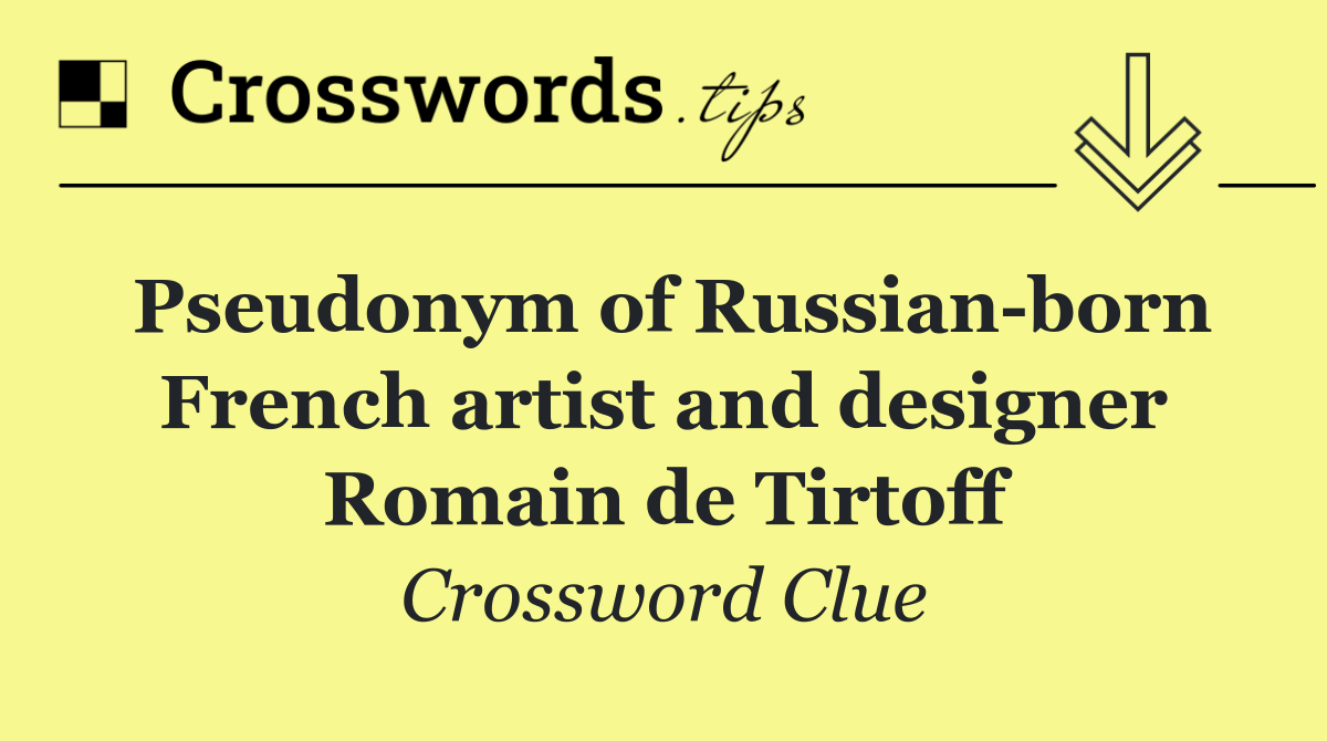 Pseudonym of Russian born French artist and designer Romain de Tirtoff