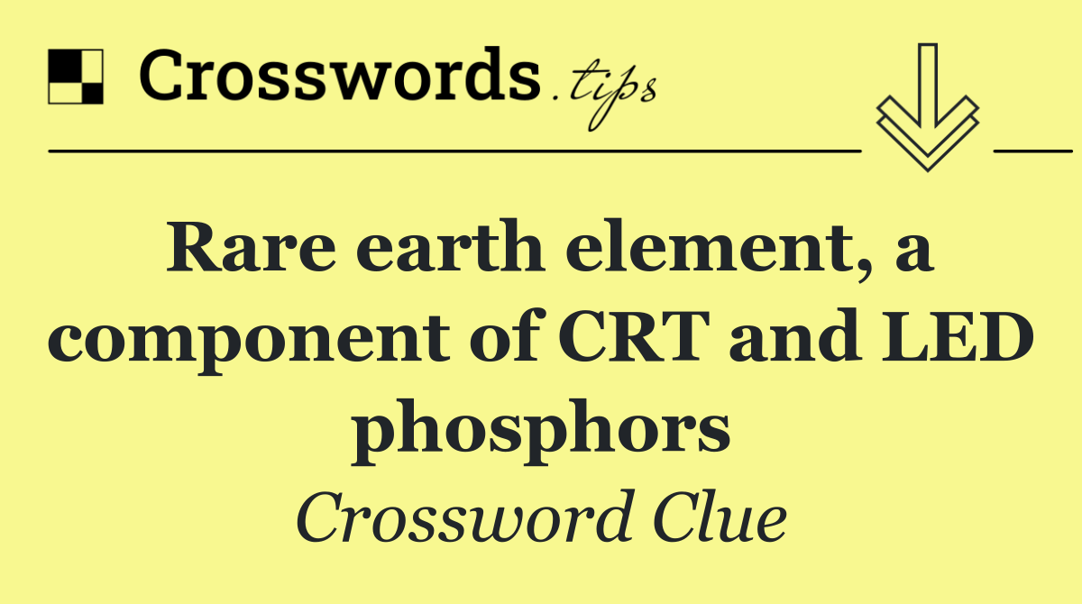 Rare earth element, a component of CRT and LED phosphors