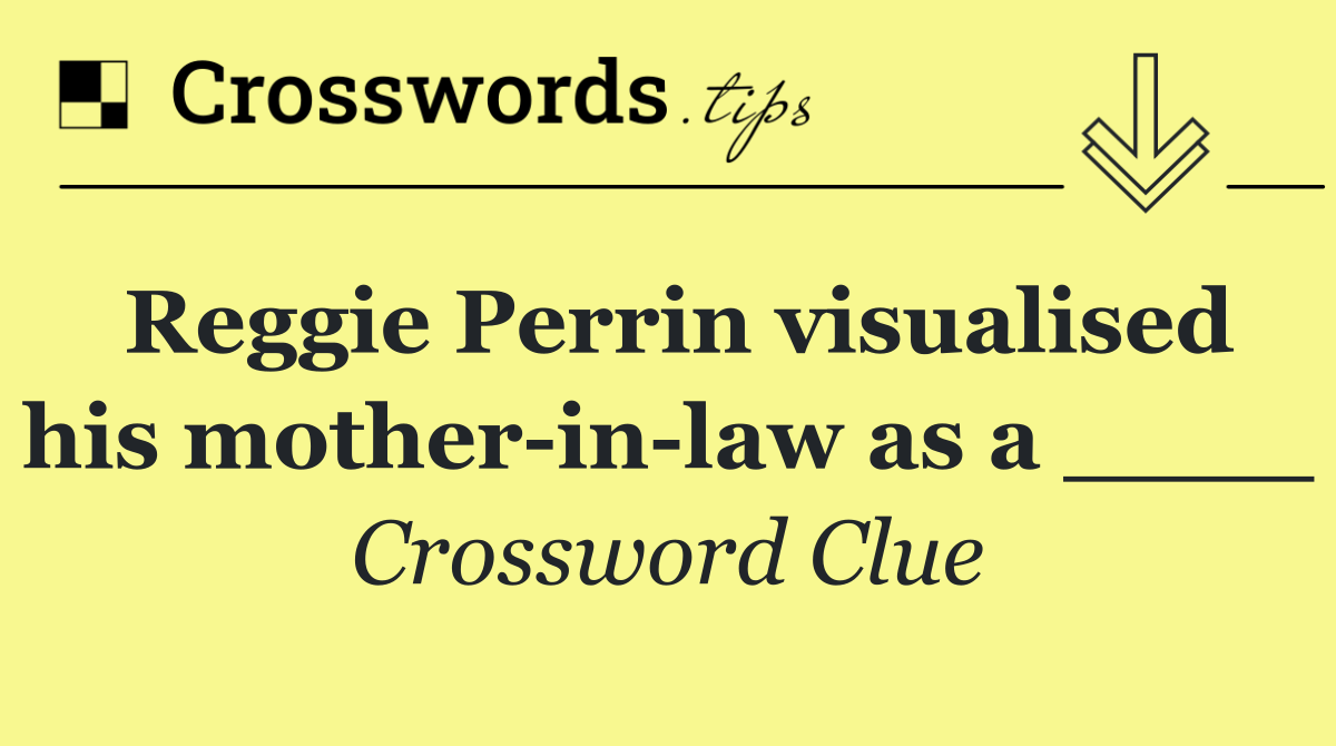 Reggie Perrin visualised his mother in law as a ____