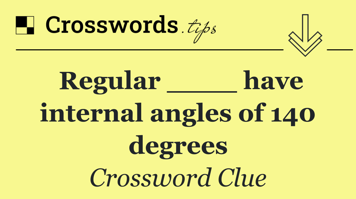 Regular ____ have internal angles of 140 degrees