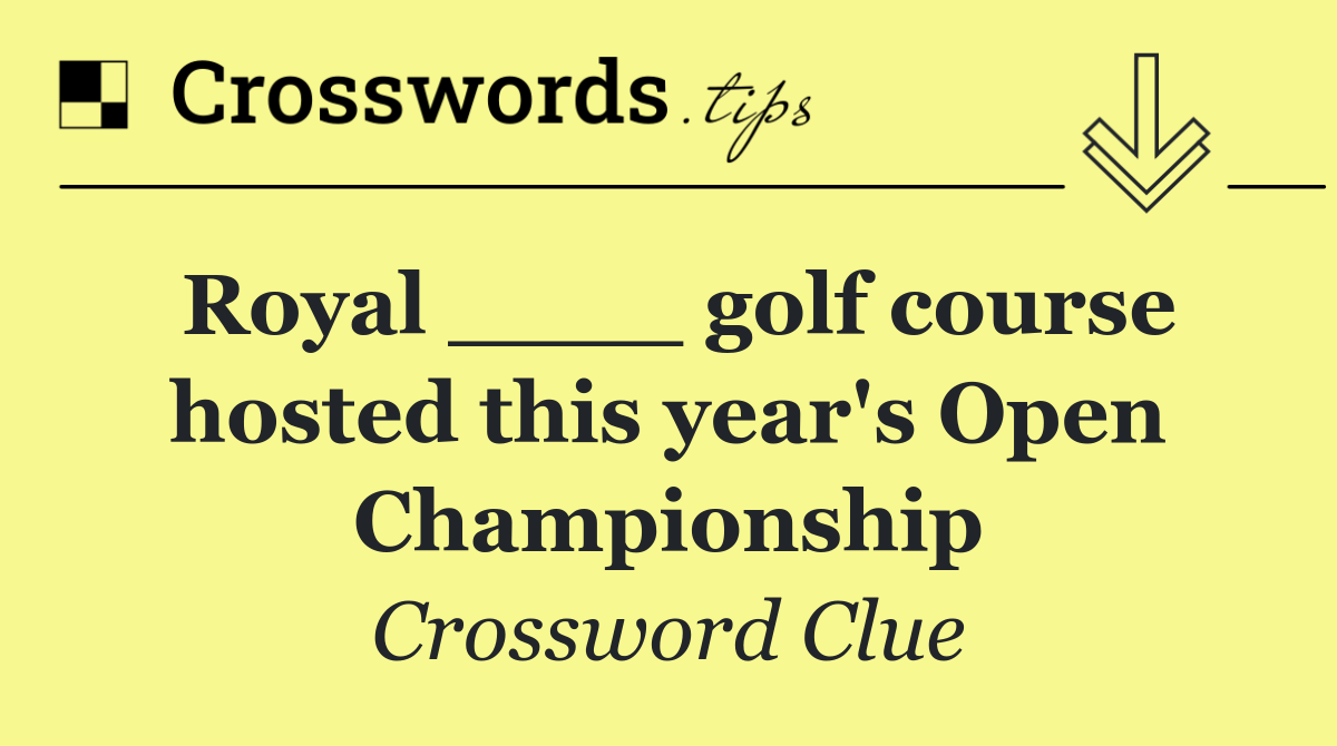 Royal ____ golf course hosted this year's Open Championship