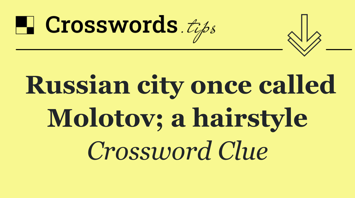 Russian city once called Molotov; a hairstyle