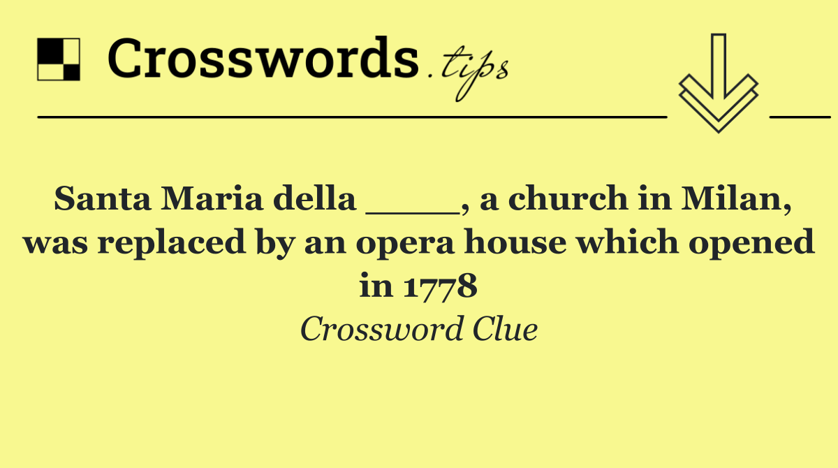 Santa Maria della ____, a church in Milan, was replaced by an opera house which opened in 1778