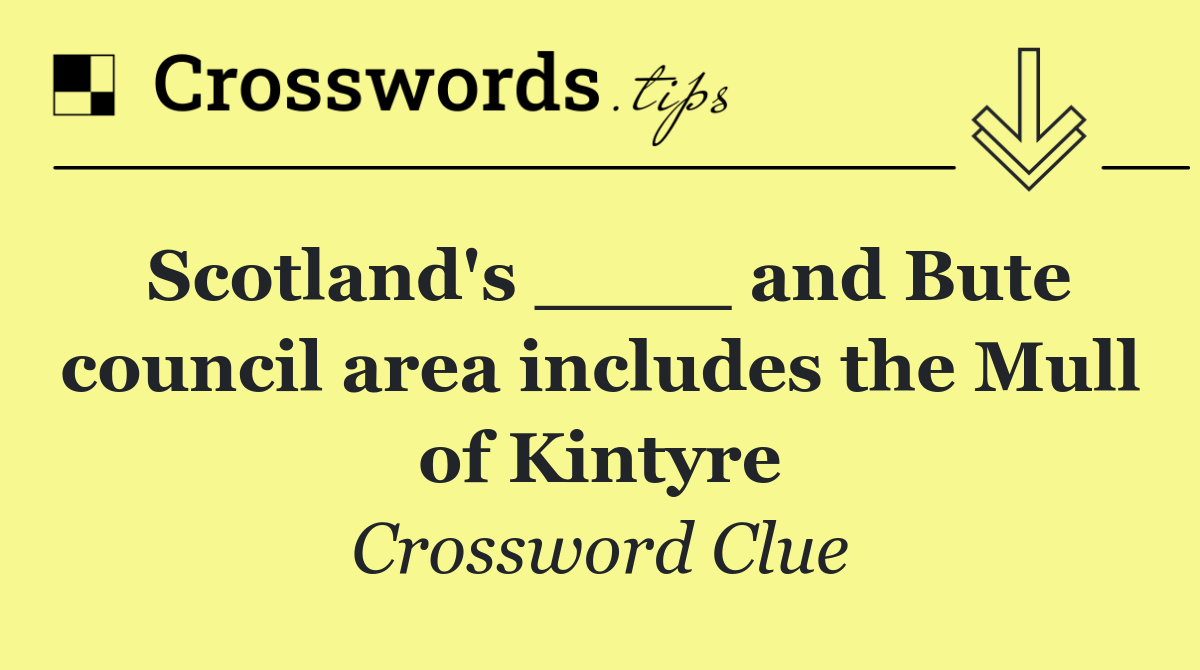 Scotland's ____ and Bute council area includes the Mull of Kintyre