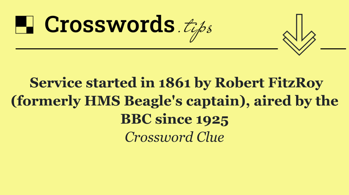 Service started in 1861 by Robert FitzRoy (formerly HMS Beagle's captain), aired by the BBC since 1925