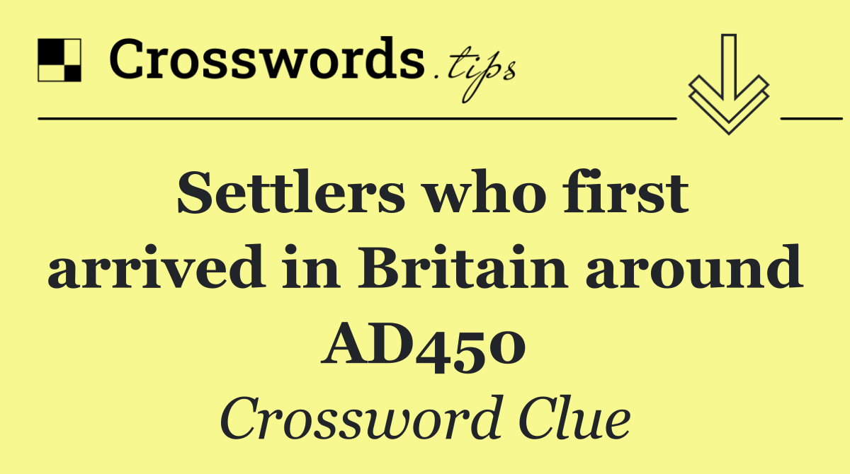 Settlers who first arrived in Britain around AD450