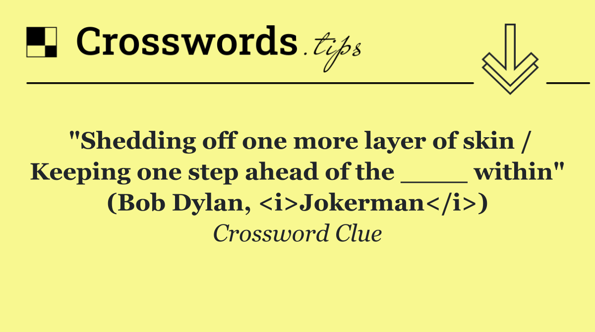 "Shedding off one more layer of skin / Keeping one step ahead of the ____ within" (Bob Dylan, <i>Jokerman</i>)