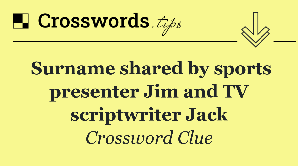 Surname shared by sports presenter Jim and TV scriptwriter Jack