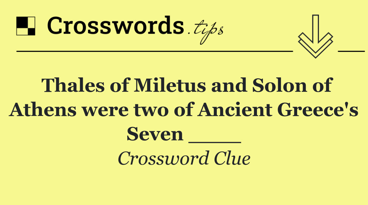 Thales of Miletus and Solon of Athens were two of Ancient Greece's Seven ____