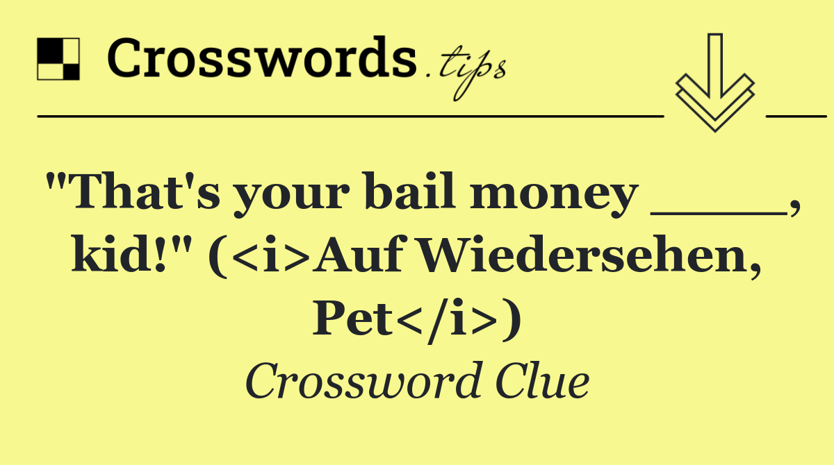 "That's your bail money ____, kid!" (<i>Auf Wiedersehen, Pet</i>)