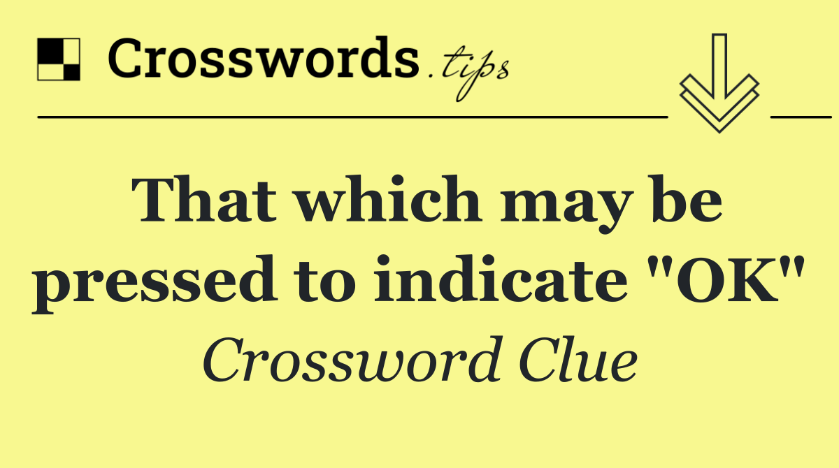 That which may be pressed to indicate "OK"