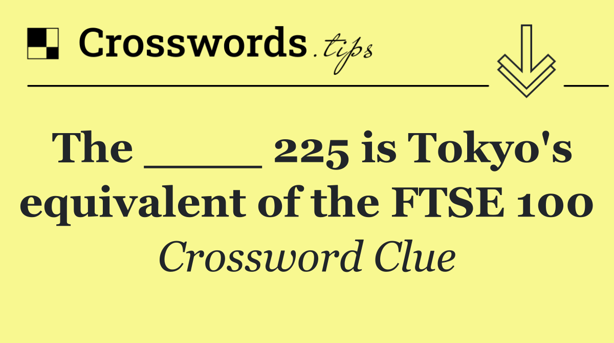 The ____ 225 is Tokyo's equivalent of the FTSE 100