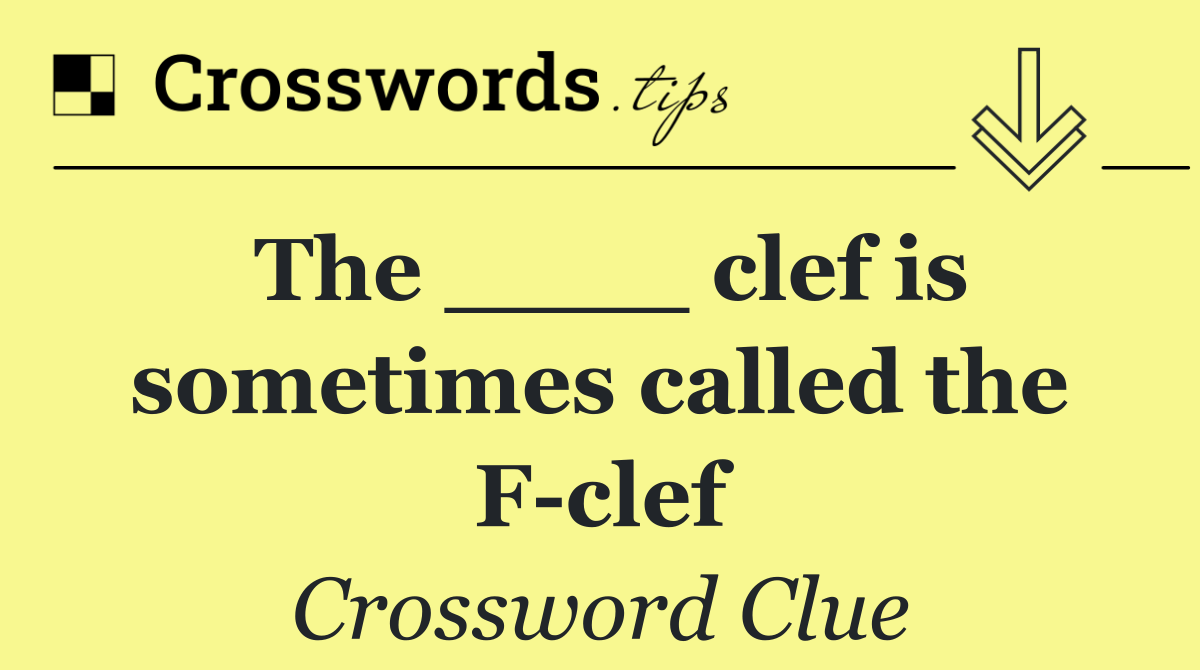 The ____ clef is sometimes called the F clef