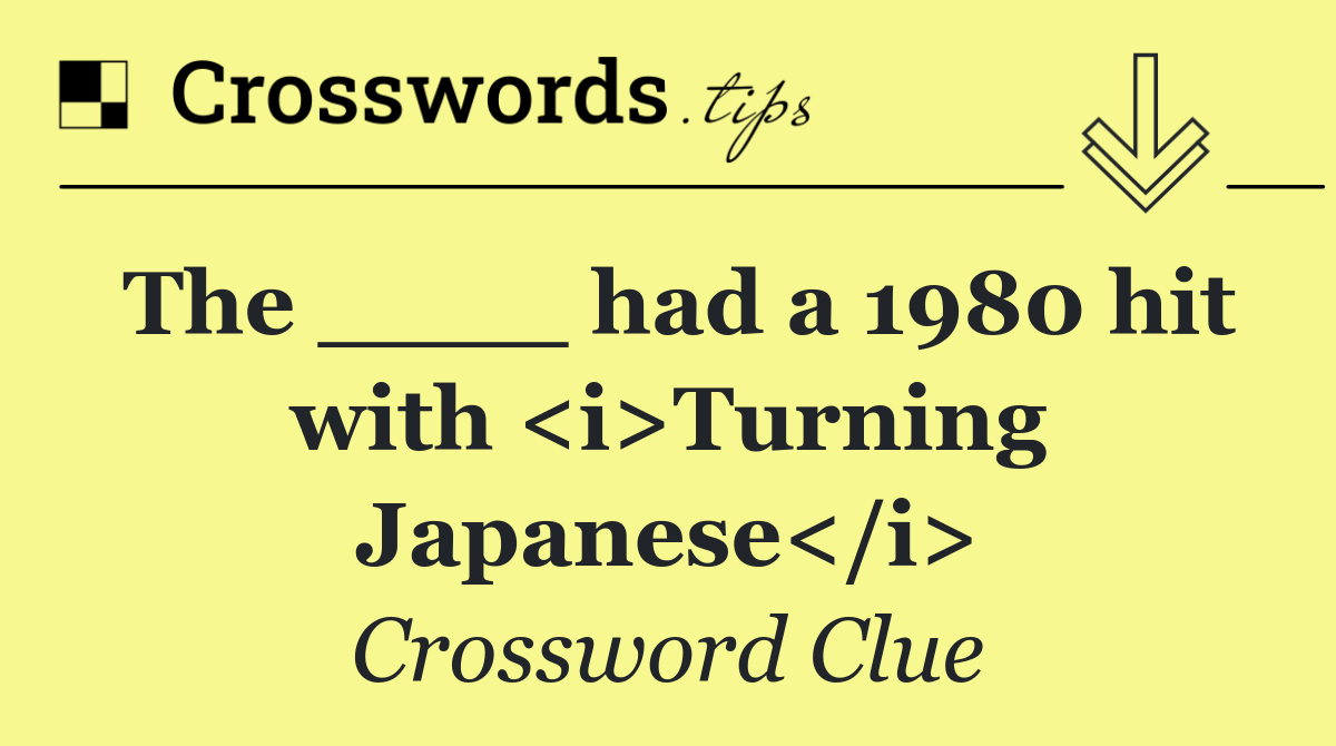 The ____ had a 1980 hit with <i>Turning Japanese</i>