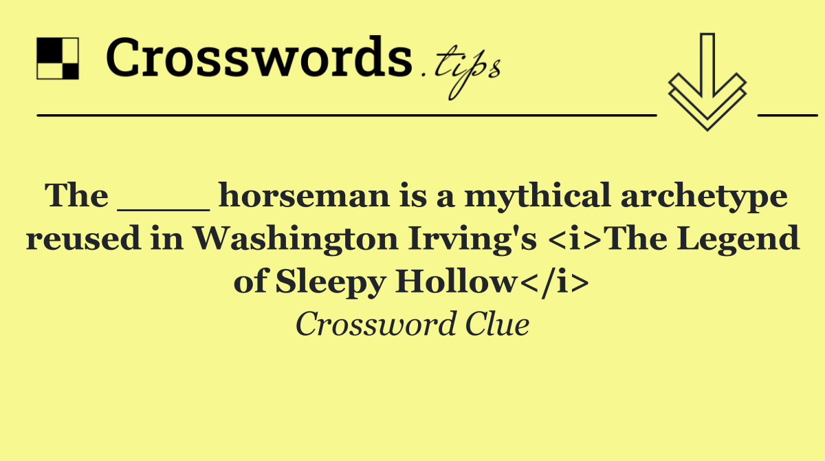 The ____ horseman is a mythical archetype reused in Washington Irving's <i>The Legend of Sleepy Hollow</i>